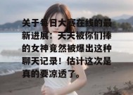 关于每日大赛在线的最新进展：天天被你们捧的女神竟然被爆出这种聊天记录！估计这次是真的要凉透了。