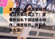 某男团人气成员被挂到每日大赛吃瓜上了！背着粉丝私下搞这些小动作，细思极恐，背后的水太深。