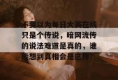 不要以为每日大赛在线只是个传说，暗网流传的说法难道是真的，谁能想到真相会是这样？