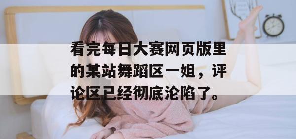 看完每日大赛网页版里的某站舞蹈区一姐,评论区已经彻底沦陷了。 第1张 看完每日大赛网页版里的某站舞蹈区一姐,评论区已经彻底沦陷了。 第1张